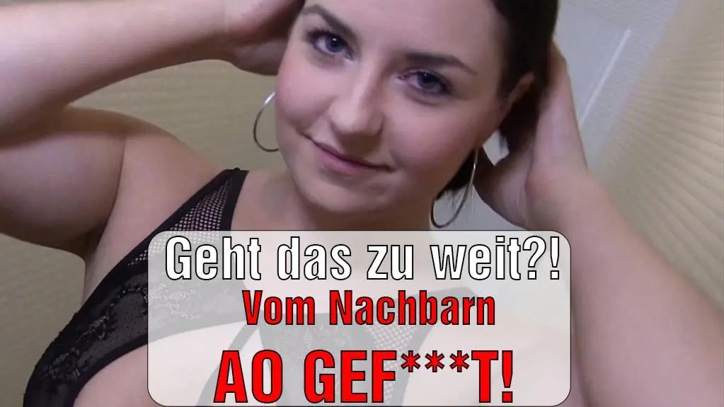 Geht das zu weit?! – Vom Nachbarn AO GEFICKT!