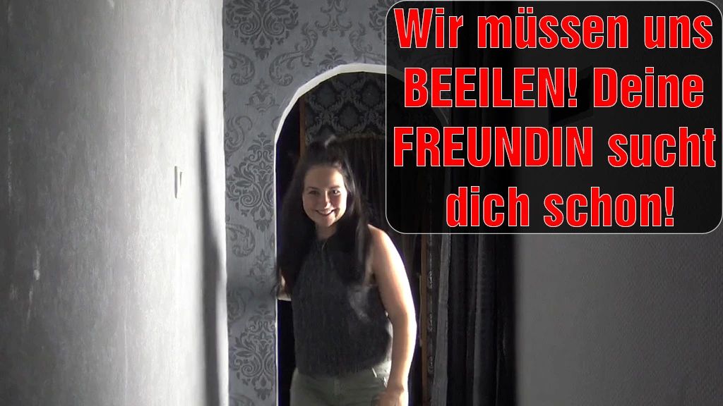 Wir müssen uns beeilen! Deine Freundin sucht dich schon!