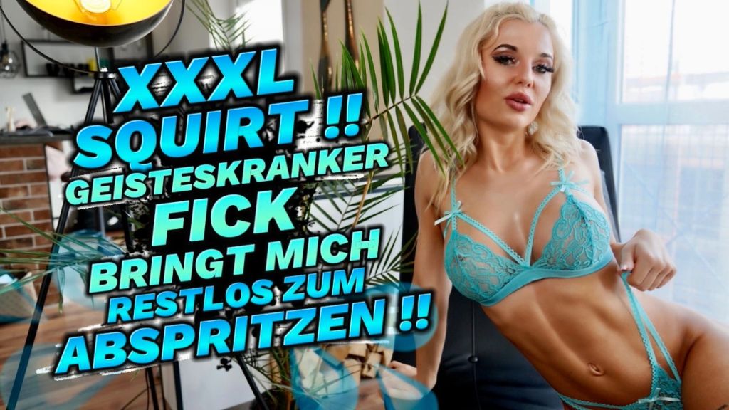 XXXL SQUIRT!! GEISTESKRANKER FICK BRINGT MICH ZUM ABSPRITZEN