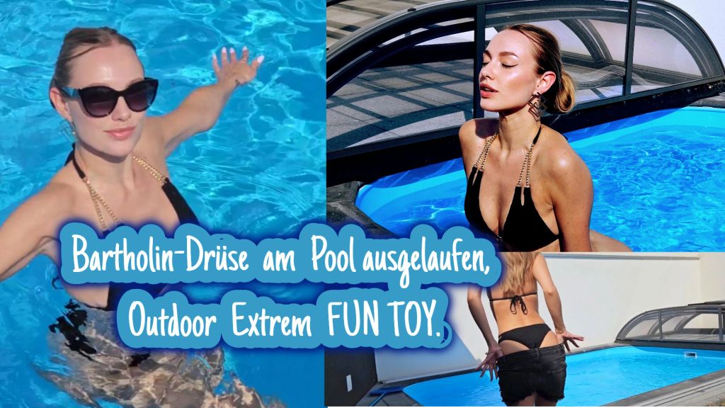 Bartholindrüse am Pool ausgelaufen, Outdoor Extrem FUN TOY.