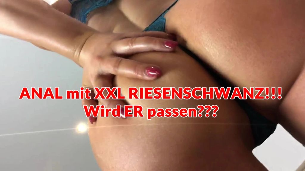 ANAL mit XXL RIESENSCHWANZ!!!  Wird ER passen???
