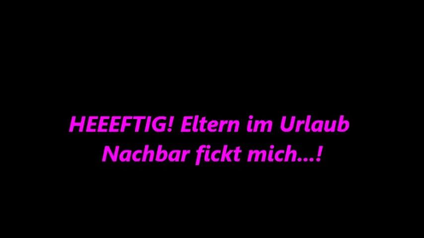 HEEEFTIG!! Eltern im Urlaub, Nachbar fickt mich..!