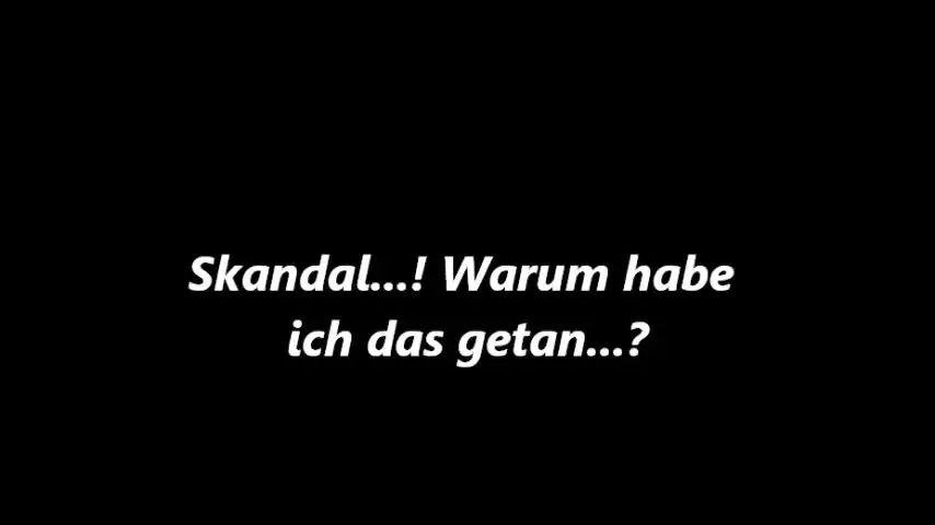 Skandal..! Warum habe ich das getan...?